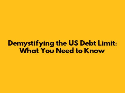 Demystifying the US Debt Limit: What You Need to Know
