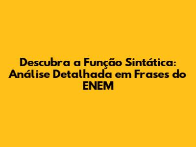 Descubra a Função Sintática: Análise Detalhada em Frases do ENEM