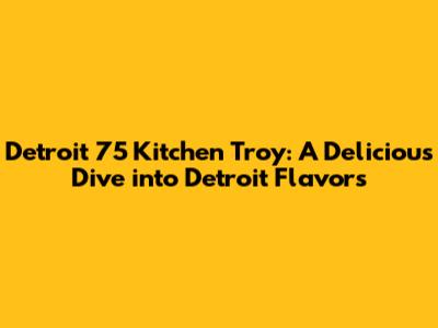 Detroit 75 Kitchen Troy: A Delicious Dive into Detroit Flavors