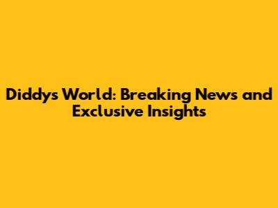 Diddy's World: Breaking News and Exclusive Insights