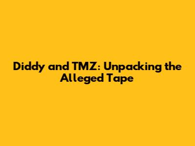 Diddy and TMZ: Unpacking the Alleged Tape