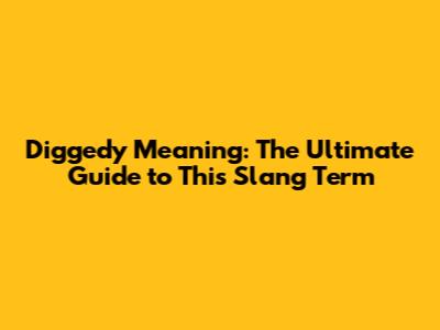 Diggedy Meaning: The Ultimate Guide to This Slang Term
