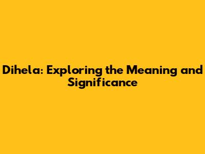 Dihela: Exploring the Meaning and Significance