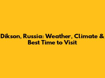 Dikson, Russia: Weather, Climate & Best Time to Visit