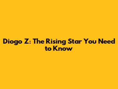 Diogo Z: The Rising Star You Need to Know