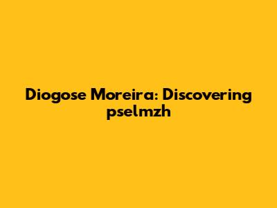 Diogose Moreira: Discovering pselmzh
