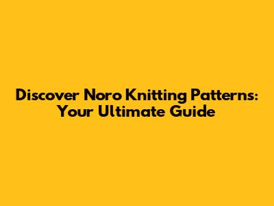 Discover Noro Knitting Patterns: Your Ultimate Guide