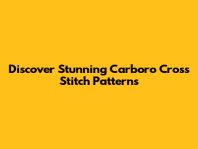 Discover Stunning Carboro Cross Stitch Patterns