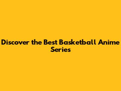 Discover the Best Basketball Anime Series