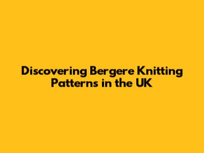 Discovering Bergere Knitting Patterns in the UK