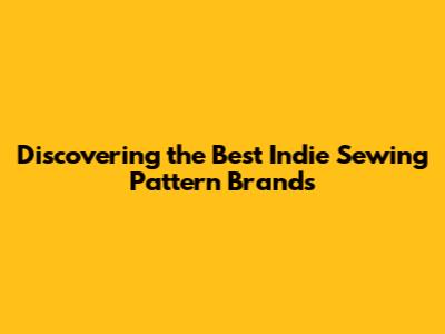 Discovering the Best Indie Sewing Pattern Brands