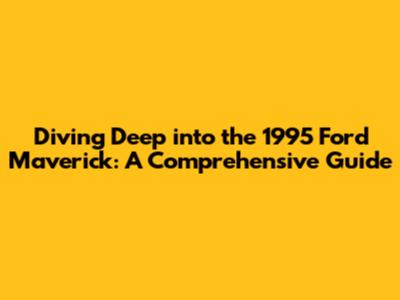 Diving Deep into the 1995 Ford Maverick: A Comprehensive Guide