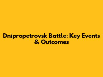 Dnipropetrovsk Battle: Key Events & Outcomes