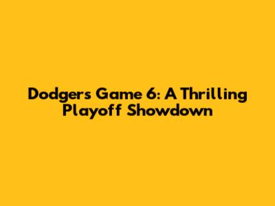 Dodgers Game 6: A Thrilling Playoff Showdown