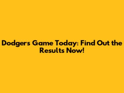 Dodgers Game Today: Find Out the Results Now!