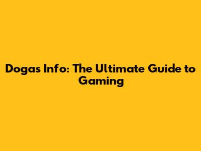 Dogas Info: The Ultimate Guide to Gaming