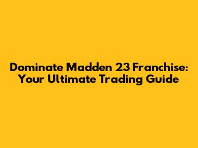 Dominate Madden 23 Franchise: Your Ultimate Trading Guide
