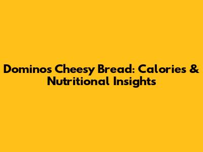Domino's Cheesy Bread: Calories & Nutritional Insights