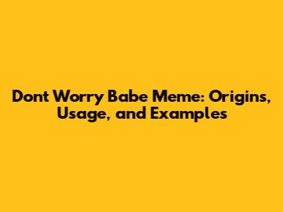 Don't Worry Babe Meme: Origins, Usage, and Examples