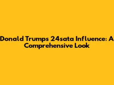 Donald Trump's 24sata Influence: A Comprehensive Look