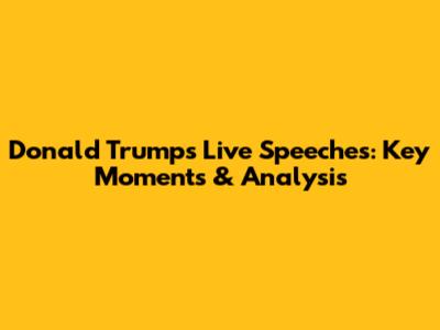 Donald Trump's Live Speeches: Key Moments & Analysis