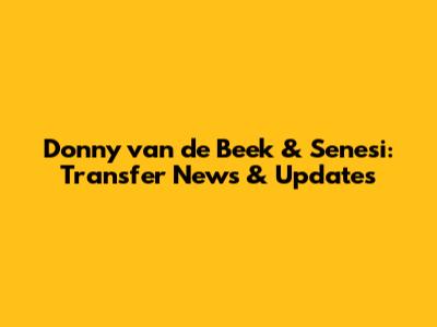 Donny van de Beek & Senesi: Transfer News & Updates