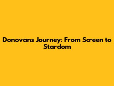 Donovan's Journey: From Screen to Stardom