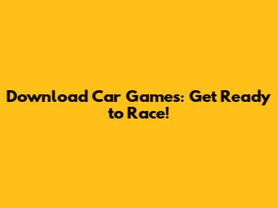 Download Car Games: Get Ready to Race!