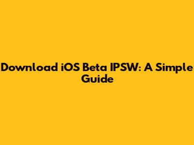 Download iOS Beta IPSW: A Simple Guide