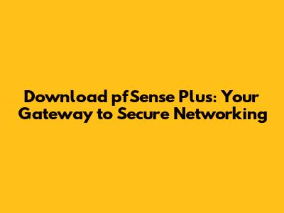 Download pfSense Plus: Your Gateway to Secure Networking