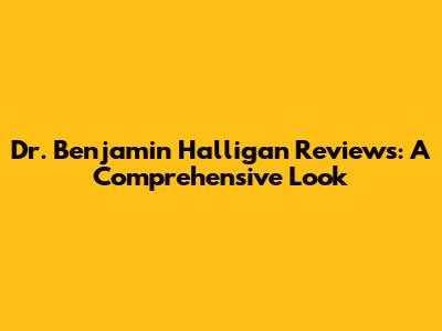 Dr. Benjamin Halligan Reviews: A Comprehensive Look