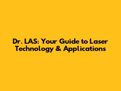 Dr. LAS: Your Guide to Laser Technology & Applications