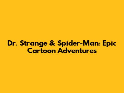 Dr. Strange & Spider-Man: Epic Cartoon Adventures