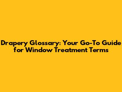 Drapery Glossary: Your Go-To Guide for Window Treatment Terms