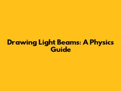Drawing Light Beams: A Physics Guide
