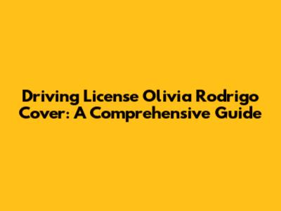 Driving License Olivia Rodrigo Cover: A Comprehensive Guide