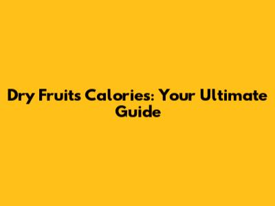 Dry Fruits Calories: Your Ultimate Guide