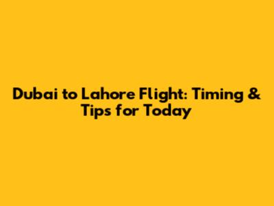 Dubai to Lahore Flight: Timing & Tips for Today