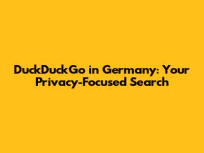 DuckDuckGo in Germany: Your Privacy-Focused Search
