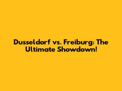 Dusseldorf vs. Freiburg: The Ultimate Showdown!