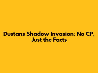 Dustan's Shadow Invasion: No CP, Just the Facts