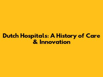 Dutch Hospitals: A History of Care & Innovation