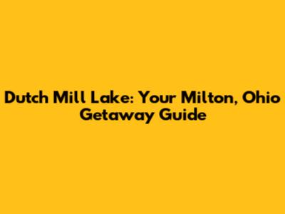 Dutch Mill Lake: Your Milton, Ohio Getaway Guide