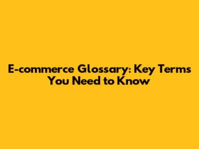 E-commerce Glossary: Key Terms You Need to Know
