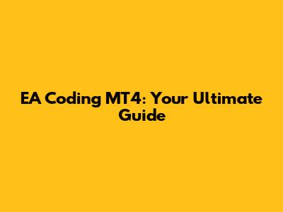 EA Coding MT4: Your Ultimate Guide