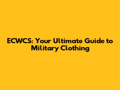 ECWCS: Your Ultimate Guide to Military Clothing