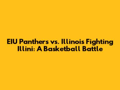 EIU Panthers vs. Illinois Fighting Illini: A Basketball Battle