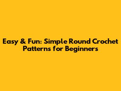 Easy & Fun: Simple Round Crochet Patterns for Beginners