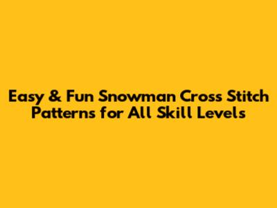 Easy & Fun Snowman Cross Stitch Patterns for All Skill Levels