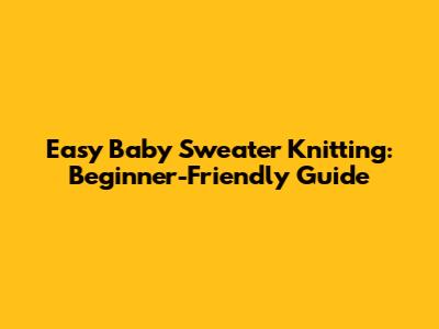 Easy Baby Sweater Knitting: Beginner-Friendly Guide